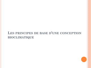 LES PRINCIPES DE BASE D’UNE CONCEPTION
BIOCLIMATIQUE
 