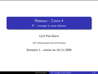 R´seaux - Cours 4
       e
   IP : routage et sous-r´seaux
                         e


           Cyril Pain-Barre

    IUT Informatique Aix-en-Provence


Semestre 1 - version du 24/11/2009




                                                           1/42


      Cyril Pain-Barre   IP : routage et sous-r´seaux
                                               e        1/38
 