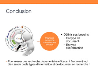 Conclusion
• Pour mener une recherche documentaire efficace, il faut avant tout
bien savoir quels types d’information et de document on recherche !
Pour une
recherche
documentaire
efficace
• Définir ses besoins
• En type de
document
• En type
d’information
 