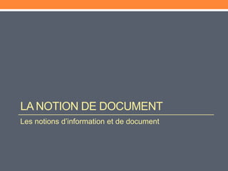 LA NOTION DE DOCUMENT
Les notions d’information et de document
 
