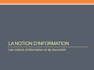 LA NOTION D’INFORMATION
Les notions d’information et de document
 