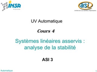 1Automatique
Systèmes linéaires asservis :
analyse de la stabilité
UV Automatique
ASI 3
Cours 4
 