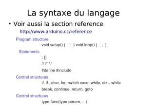 La syntaxe du langage
Voir aussi la section reference
http://www.arduino.cc/reference
 