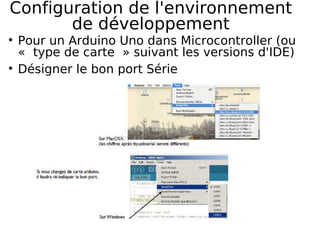 Configuration de l'environnement
de développement
Pour un Arduino Uno dans Microcontroller (ou
« type de carte » suivant les versions d'IDE)
Désigner le bon port Série
 