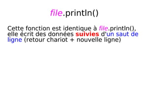 file.println()
Cette fonction est identique à file.println(),
elle écrit des données suivies d'un saut de
ligne (retour chariot + nouvelle ligne)
 