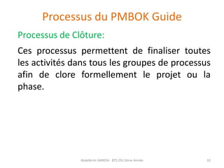 Processus du PMBOK Guide
Processus de Clôture:
Ces processus permettent de finaliser toutes
les activités dans tous les gr...