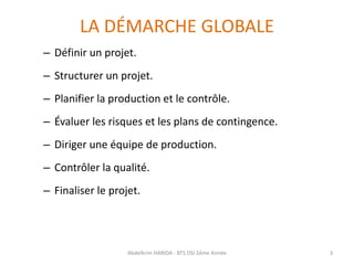 LA DÉMARCHE GLOBALE
– Définir un projet.
– Structurer un projet.
– Planifier la production et le contrôle.
– Évaluer les r...