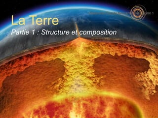 La Terre
Partie 1 : Structure et composition
 