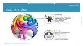 LEPROCEEDSCRUM
INTRODUCTION À SCRUM
RÔLES DE SCRUM
9
L’équipe
•S’attaque au Product Backlog
•De 6 à 9 Personnes
•Multi-Profils
•Auto-organisation
Scrum Master
•Réunit les meilleures conditions
•Protège son équipe des interruptions
•Aide le product owner à organiser et
à trier le backlog de produit
•Facilite les réunions
•Enlève les obstacles
•Essaye d’être neutre dans le projet
Product Owner
•Responsable du succès du produit
•Maîtrise le marché et les
utilisateurs
•Guide l’équipe sur le plan
fonctionnel
•Priorise les récits utilisateur
•Entretient la vision du produit
MÉTHODES AGILES | MOSTEFAI MOHAMMED AMINE | © 2017
 