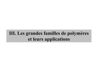 III. Les grandes familles de polymères
et leurs applications
 