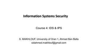 Course 4: IDS & IPS
S. MAKHLOUF, University of Oran 1, Ahmed Ben Bella
sidahmed.makhlouf@gmail.com
Information Systems Security
 