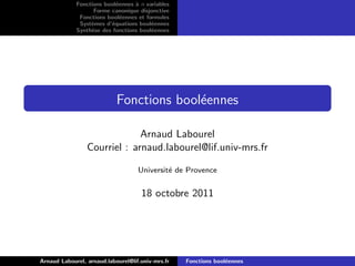 Fonctions bool´eennes `a n variables
Forme canonique disjonctive
Fonctions bool´eennes et formules
Syst`emes d’´equations bool´eennes
Synth`ese des fonctions bool´eennes
Fonctions bool´eennes
Arnaud Labourel
Courriel : arnaud.labourel@lif.univ-mrs.fr
Universit´e de Provence
18 octobre 2011
Arnaud Labourel, arnaud.labourel@lif.univ-mrs.fr Fonctions bool´eennes
 