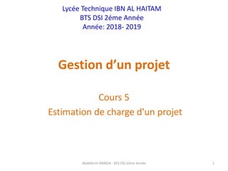 Gestion d’un projet
Cours 5
Estimation de charge d'un projet
Lycée Technique IBN AL HAITAM
BTS DSI 2éme Année
Année: 2018- 2019
Abdelkrim HARIDA - BTS DSI 2éme Année 1
 