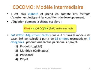 COCOMO: Modèle intermédiaire
• Il est plus élaboré et prend en compte des facteurs
d'ajustement intégrant les conditions d...