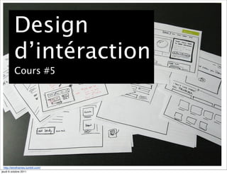 Design
          d’intéraction
          Cours #5




 http://wireframes.tumblr.com/
jeudi 6 octobre 2011
 