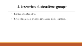 4. Les verbes du deuxième groupe
• Ils ont un infinitif en « ir ».
• Ils font « issons » à la première personne du pluriel au présent.
 