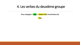 4. Les verbes du deuxième groupe
Pour conjuguer « Finir » :Radical (fin)+ terminaison (ir)
Finir
 