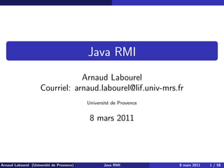 Java RMI
Arnaud Labourel
Courriel: arnaud.labourel@lif.univ-mrs.fr
Université de Provence
8 mars 2011
Arnaud Labourel (Université de Provence) Java RMI 8 mars 2011 1 / 58
 