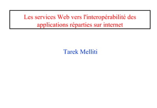 Les services Web vers l'interopérabilité des
applications réparties sur internet
Tarek Melliti
 