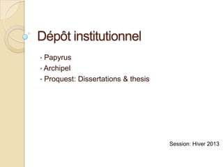 Dépôt institutionnel
• Papyrus
• Archipel
• Proquest: Dissertations & thesis




                                     Session: Hiver 2013
 