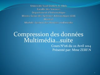 Compression des données
Multimédia…suite
Cours N°06 du 22 Avril 2014
Présenté par: Mme ZERF.N
1
 