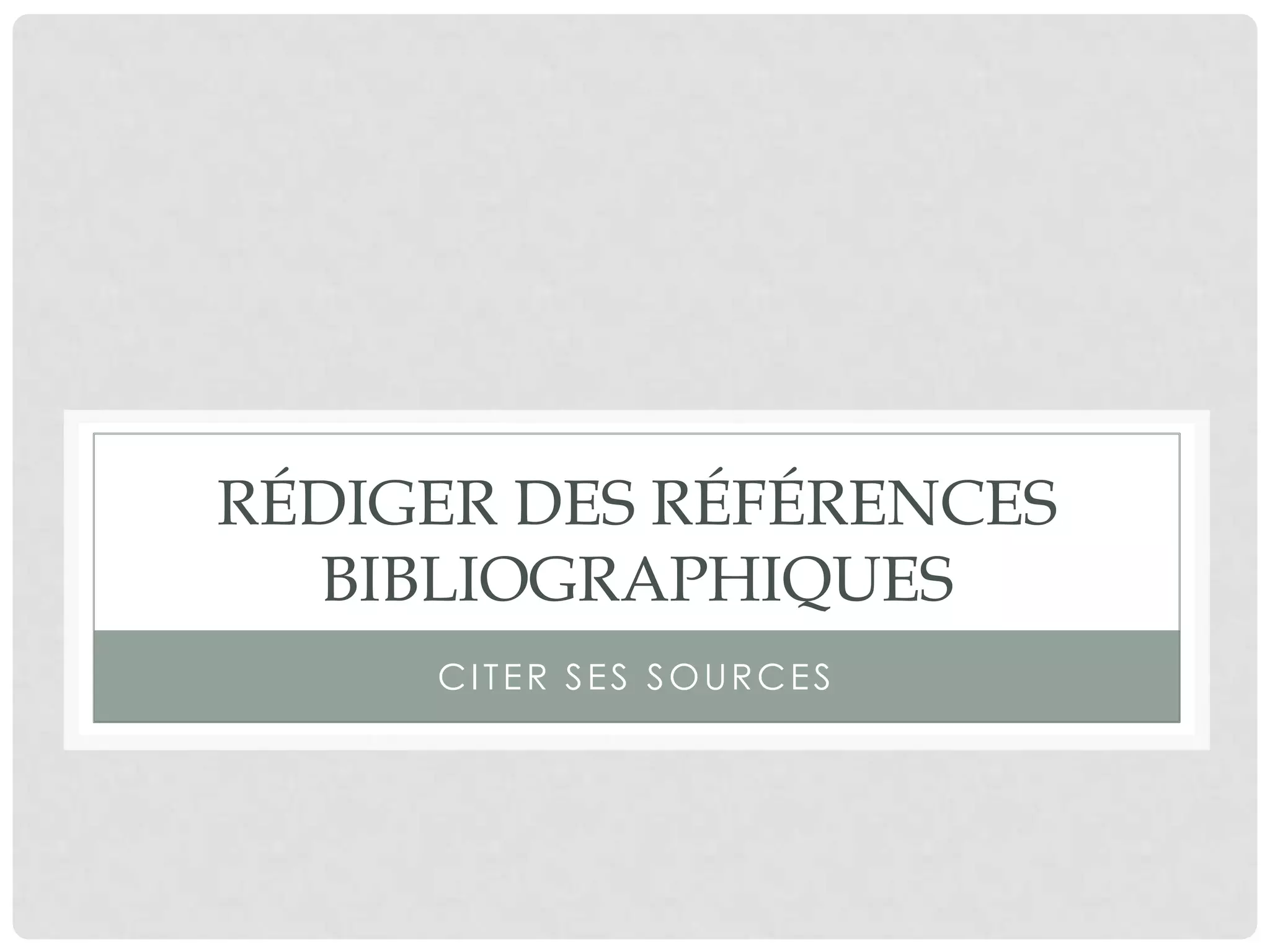 RÉDIGER DES RÉFÉRENCES
BIBLIOGRAPHIQUES
Citer ses sources
 