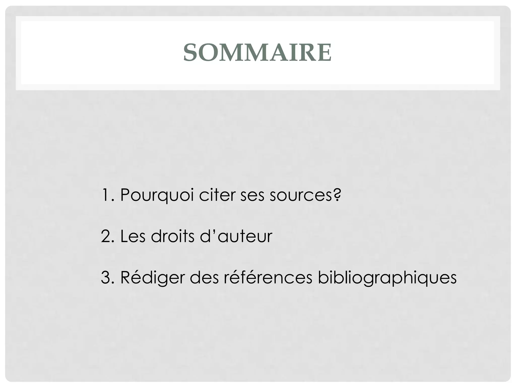 sommaire
1. Pourquoi citer ses sources?
2. Les droits d’auteur
3. Rédiger des références bibliographiques : méthodo
 