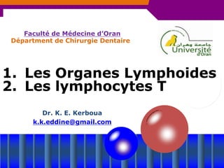 1. Les Organes Lymphoides
2. Les lymphocytes T
Départment de Chirurgie Dentaire
Dr. K. E. Kerboua
k.k.eddine@gmail.com
Faculté de Médecine d’Oran
 