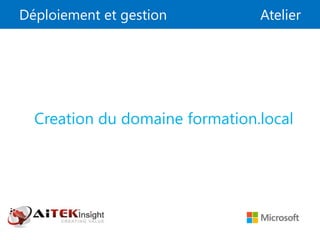 Déploiement et gestion Atelier
Creation du domaine formation.local
 