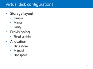 Virtual disk configurations
19
• Storage layout
• Simple
• Mirror
• Parity
• Provisioning
• Fixed vs thin
• Allocation
• Data store
• Manual
• Hot spare
 