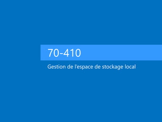70-410
Gestion de l’espace de stockage local
 