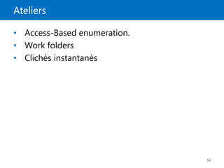 Ateliers
34
• Access-Based enumeration.
• Work folders
• Clichés instantanés
 