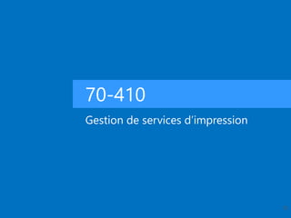 70-410
Gestion de services d’impression
35
 