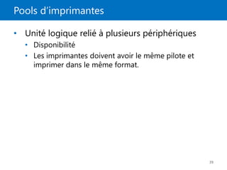 Pools d’imprimantes
39
• Unité logique relié à plusieurs périphériques
• Disponibilité
• Les imprimantes doivent avoir le même pilote et
imprimer dans le même format.
 