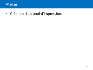 Atelier
40
• Création d’un pool d’impression.
 