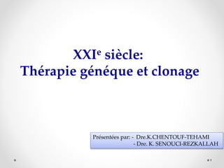 1
XXIe siècle:
Thérapie généque et clonage
Présentées par: - Dre.K.CHENTOUF-TEHAMI
- Dre. K. SENOUCI-REZKALLAH
 