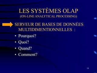 14
LES SYSTÈMES OLAP
(ON-LINE ANALYTICAL PROCESSING)
SERVEUR DE BASES DE DONNÉES
MULTIDIMENTIONNELLES :
• Pourquoi?
• Quoi?
• Quand?
• Comment?
 