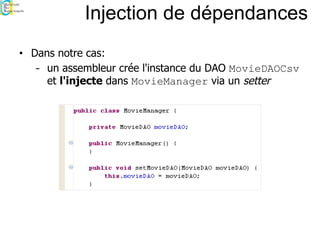 Injection de dépendances
• Dans notre cas:
- un assembleur crée l'instance du DAO MovieDAOCsv
et l'injecte dans MovieManager via un setter
 
