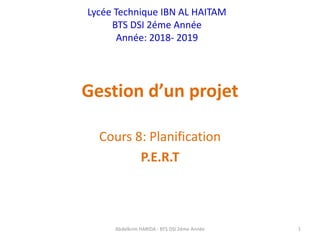 Gestion d’un projet
Cours 8: Planification
P.E.R.T
Lycée Technique IBN AL HAITAM
BTS DSI 2éme Année
Année: 2018- 2019
Abdelkrim HARIDA - BTS DSI 2éme Année 1
 