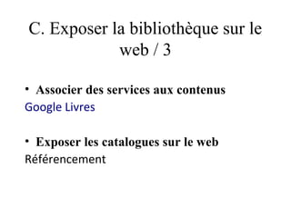 C. Exposer la bibliothèque sur le
            web / 3

• Associer des services aux contenus
Google Livres

• Exposer les catalogues sur le web
Référencement
 