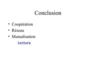 Conclusion
• Coopération
• Réseau
• Mutualisation
     Lectura
 