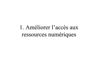 1. Améliorer l’accès aux
 ressources numériques
 