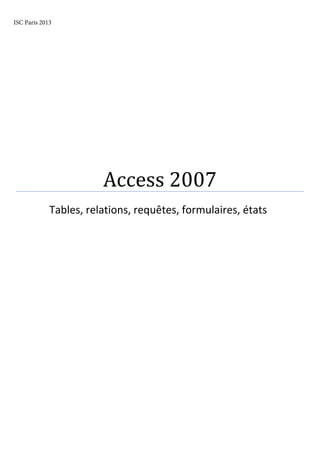 Access 2007
Tables, relations, requêtes, formulaires, états
ISC Paris 2013
 