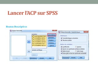 Lancer l’ACP sur SPSS

Bouton Descriptives
 