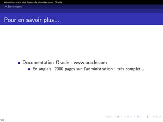 Administration des bases de données sous Oracle
Sur le cours
Pour en savoir plus...
Documentation Oracle : www.oracle.com
En anglais, 2000 pages sur l’administration : très complet...
3/1
 