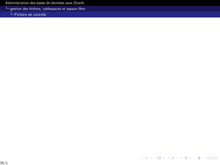 Administration des bases de données sous Oracle
gestion des fichiers, tablespaces et espace libre
Fichiers de contrôle
35/1
 