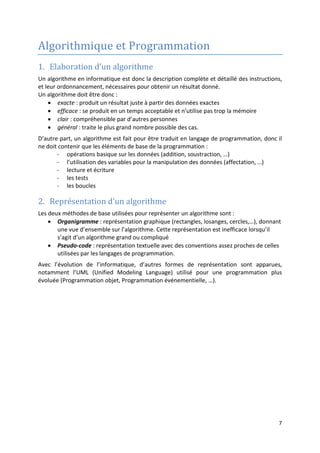 4
En plus, la suite d’instructions, constituant un programme, est écrite dans un ou plusieurs
fichiers textes constituant le code source.
Ce code source est ensuite convertit en langage machine. La conversion se fait à l’aide d’un
programme:
- Compilateur : qui convertit tout le code source pour former un code en langage
machine.
- Interpréteur : qui traduit et exécute les instructions du code source en même
temps.
De nos jours, d’autres langages et techniques sont utilisés, comme par exemple Java ou
Python qui utilisent au même temps un compilateur et un interpréteur pour exécuter leurs
codes sources, ce qui permet la portabilité des programmes entre différentes machines.
Enfin, notons que pour que l’ordinateur exécute bien un programme, qu’il soit écrit dans un
langage ou un autre, il faut qu’il soit exact. Autrement dit, il faut qu’il décrive sans ambigüité
les instructions à exécuter et l’ordre dans lequel elles seront exécutées.
3. Etapes de réalisation d’un programme
• L’informatisation d’un processus commence
par la spécification du problème (A partir de l’énoncé
du problème trouver ce qu’on a et ce qu’on souhaite
réaliser)
Cette spécification est formulée sous forme d’un
Cahier de charges.
Un cahier de charges décrit éventuellement tous les
données du problème : les données existantes, ce
qu’on veut obtenir de ces données et par quel
moyen.
• La deuxième étape est l’analyse de cette
spécification (phase d’analyse). Dans cette phase on
étudie les données (quelles sont les données connues
qui serviront d’entrée et quelles sont celles à
retrouver en sortie) et les traitements à effectuer sur
ces données pour répondre au problème posé.
• La troisième étape est l’informatisation : c’est la phase de réalisation du programme.
Peut-on écrire les programmes directement en un langage donné ? Quels sont les avantages
et les inconvénients ?
L’inconvénient réside dans le fait qu’en plus la difficulté du problème on y ajoute celle de
l’utilisation du langage (syntaxe, types d’instructions,…).
Donc, la manière la plus efficace est d’écrire les étapes nécessaires pour la résolution du
problème dans un langage clair et simple (ce qu’on appelle Algorithme) avant de le traduire
en langage de programmation (c'est-à-dire en algorithme codé).
De ce fait l’étape de l’élaboration des algorithmes pour le développement en informatique
s’avère plus qu’utile, puisqu’elle permet de cerner les difficultés de résolution des problèmes
indépendamment des langages de programmation. Elle offre aussi au programmeur la
possibilité d’utiliser son propre langage pour décrire les opérations et leur enchainement
pour informatiser un processus.
Spécification
Analyse
Traduction
Compilation
Tests, modifications,…
Enoncé du problème
Cahier des charges
Algorithme
Codes sources
Programme exécutable
 