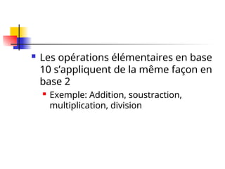  Les opérations élémentaires en base
10 s’appliquent de la même façon en
base 2
 Exemple: Addition, soustraction,
multiplication, division
 