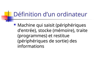 Définition d’un ordinateur
 Machine qui saisit (périphériques
d’entrée), stocke (mémoire), traite
(programmes) et restitue
(périphériques de sortie) des
informations
 