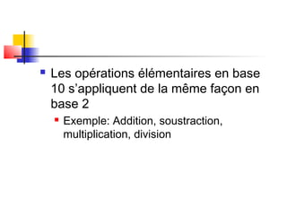  Les opérations élémentaires en base
10 s’appliquent de la même façon en
base 2
 Exemple: Addition, soustraction,
multiplication, division
 